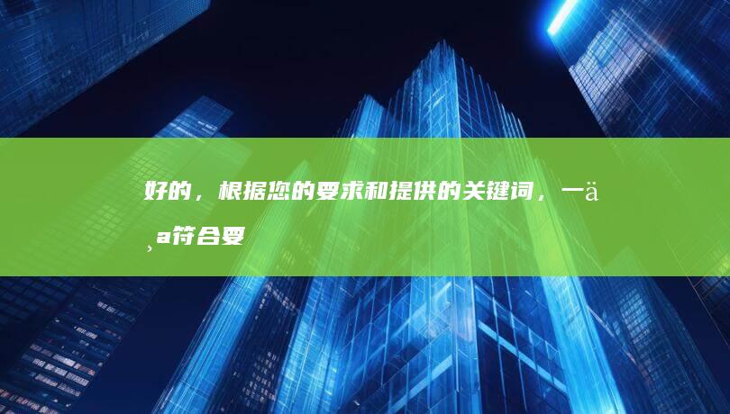 好的，根据您的要求和提供的关键词，一个符合要求的标题可以是：